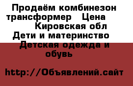 Продаём комбинезон трансформер › Цена ­ 1 500 - Кировская обл. Дети и материнство » Детская одежда и обувь   